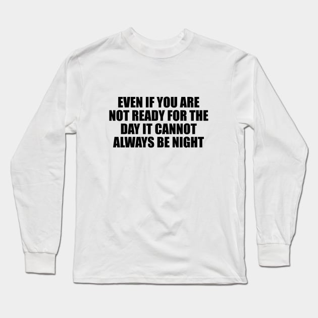 Even if you are not ready for the day it cannot always be night Long Sleeve T-Shirt by BL4CK&WH1TE 